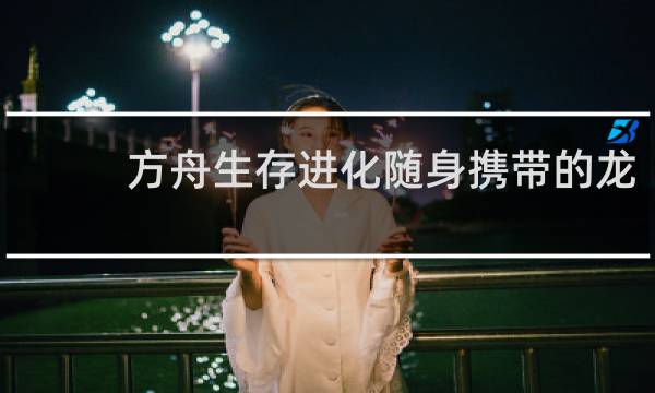 方舟生存进化随身携带的龙