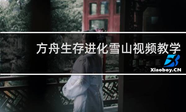 方舟生存进化雪山视频教学