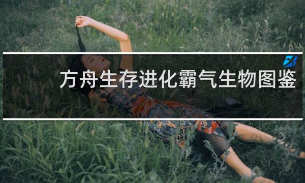 方舟生存进化霸气生物图鉴