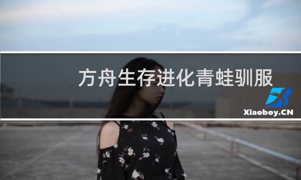 方舟生存进化青蛙驯服