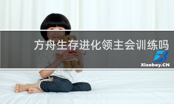 方舟生存进化领主会训练吗