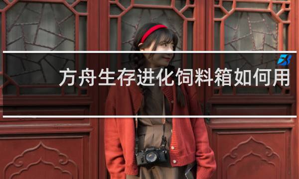 方舟生存进化饲料箱如何用