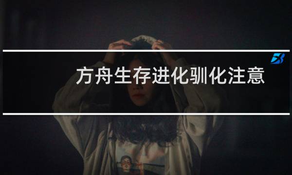 方舟生存进化驯化注意