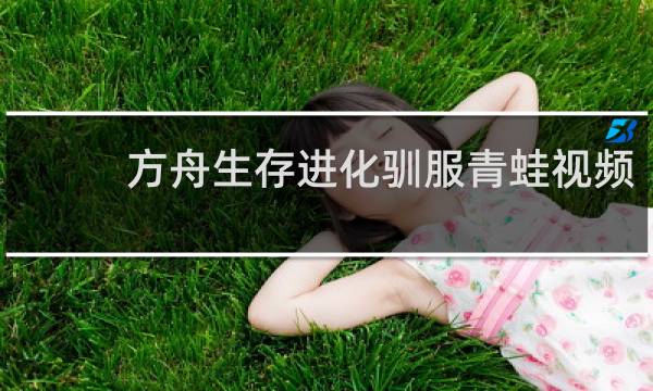 方舟生存进化驯服青蛙视频