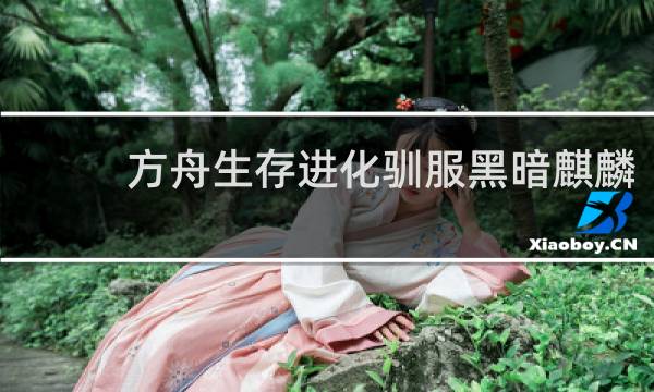 方舟生存进化驯服黑暗麒麟