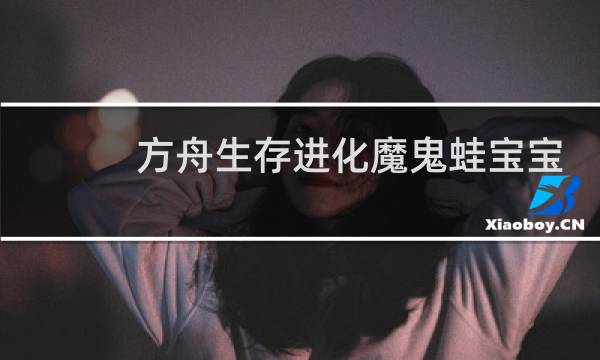 方舟生存进化魔鬼蛙宝宝