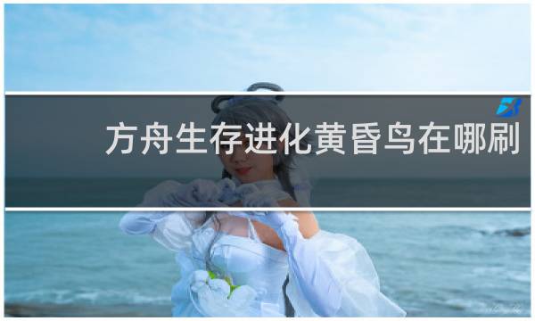 方舟生存进化黄昏鸟在哪刷