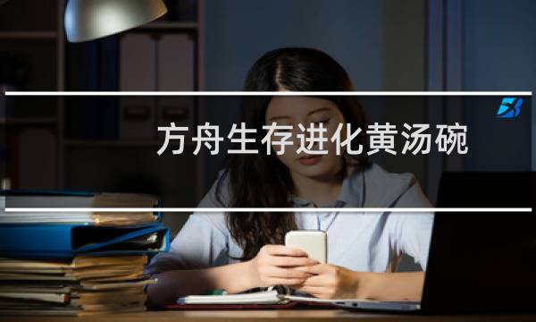 方舟生存进化黄汤碗