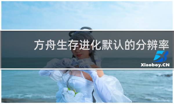 方舟生存进化默认的分辨率