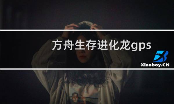 方舟生存进化龙gps