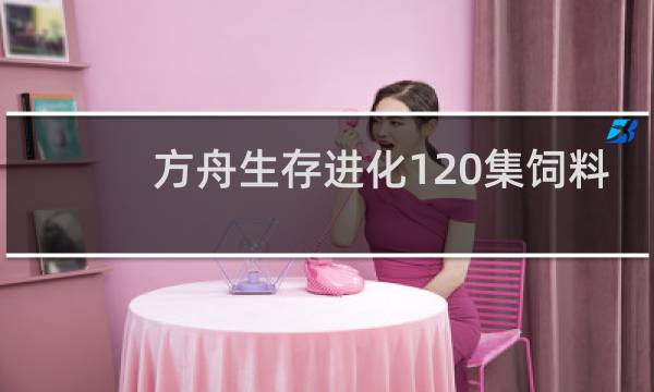 方舟生存进化120集饲料