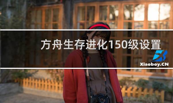 方舟生存进化150级设置
