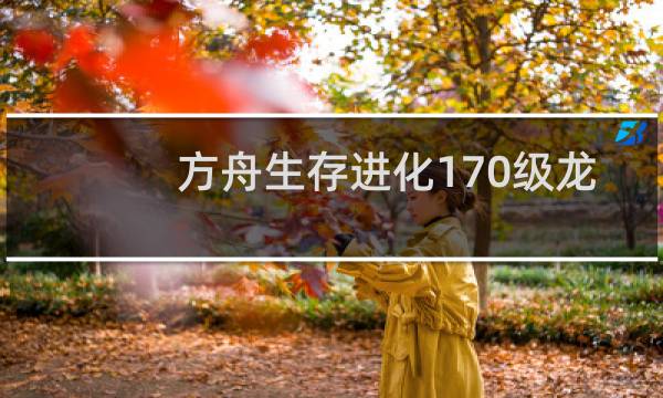方舟生存进化170级龙