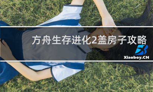 方舟生存进化2盖房子攻略