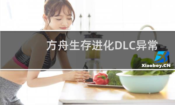 方舟生存进化DLC异常