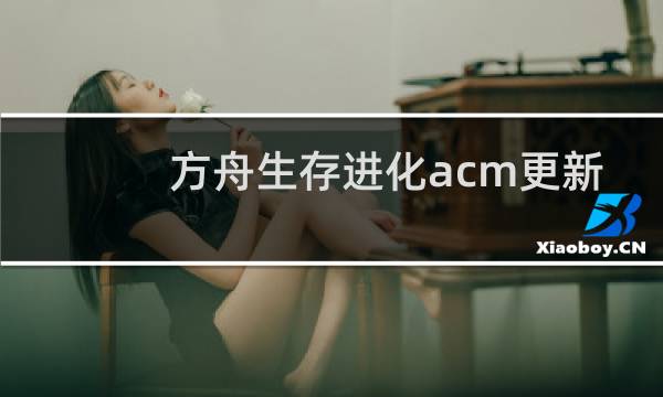 方舟生存进化acm更新