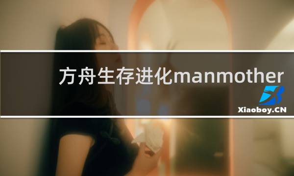 方舟生存进化manmother