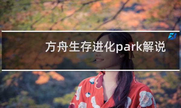 方舟生存进化park解说