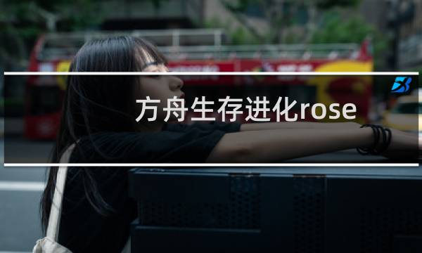 方舟生存进化rose