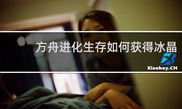 方舟进化生存如何获得冰晶