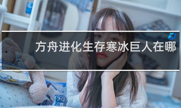方舟进化生存寒冰巨人在哪