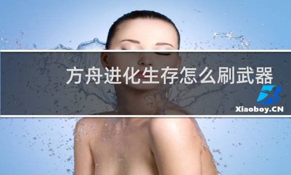 方舟进化生存怎么刷武器