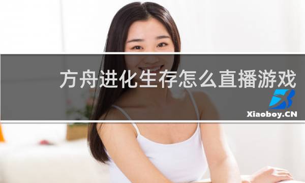 方舟进化生存怎么直播游戏