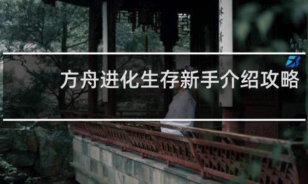 方舟进化生存新手介绍攻略