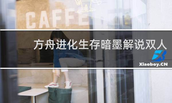 方舟进化生存暗墨解说双人