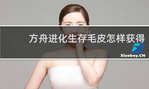 方舟进化生存毛皮怎样获得