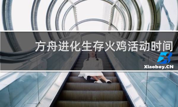 方舟进化生存火鸡活动时间