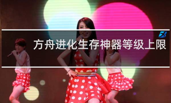 方舟进化生存神器等级上限