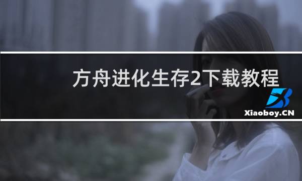 方舟进化生存2下载教程
