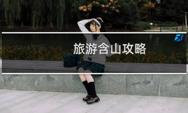 旅游含山攻略