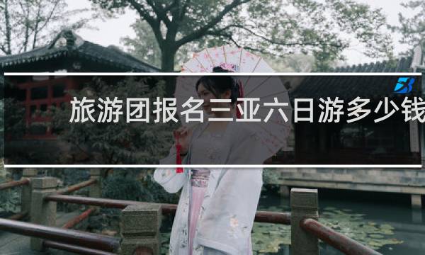旅游团报名三亚六日游多少钱