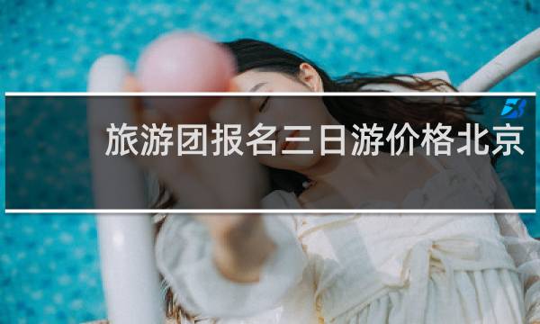 旅游团报名三日游价格北京