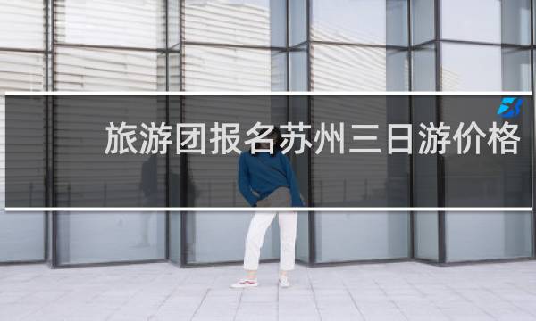 旅游团报名苏州三日游价格