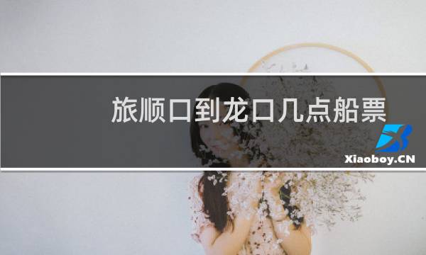 旅顺口到龙口几点船票