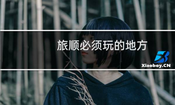 旅顺必须玩的地方