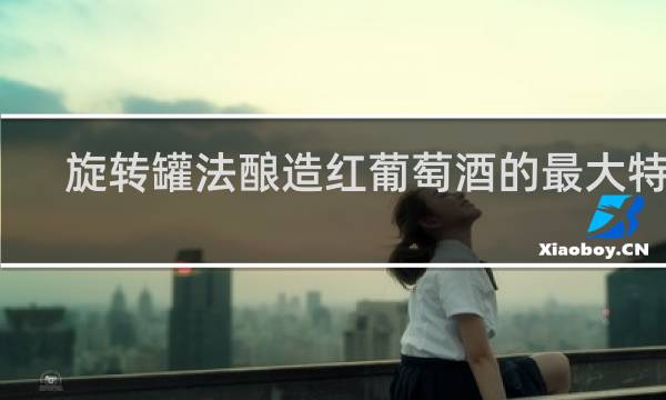 旋转罐法酿造红葡萄酒的最大特点