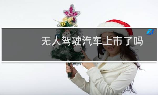 无人驾驶汽车上市了吗