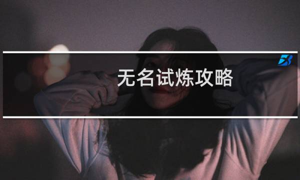 无名试炼攻略