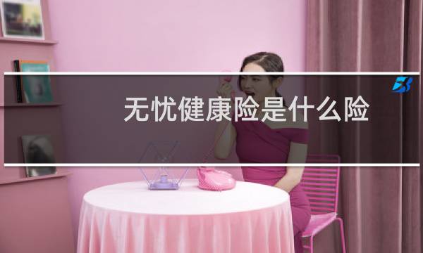 无忧健康险是什么险