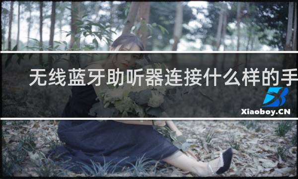 无线蓝牙助听器连接什么样的手机