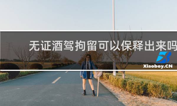 无证酒驾拘留可以保释出来吗