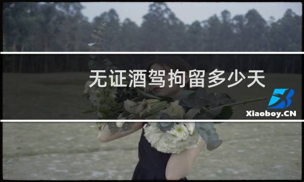 无证酒驾拘留多少天