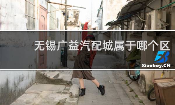 无锡广益汽配城属于哪个区