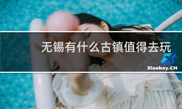 无锡有什么古镇值得去玩