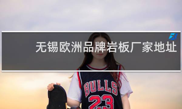 无锡欧洲品牌岩板厂家地址