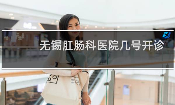 无锡肛肠科医院几号开诊